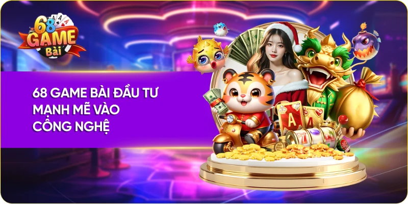 Quy mô của 68 Game Bài đầu tư mạnh mẽ vào công nghệ 