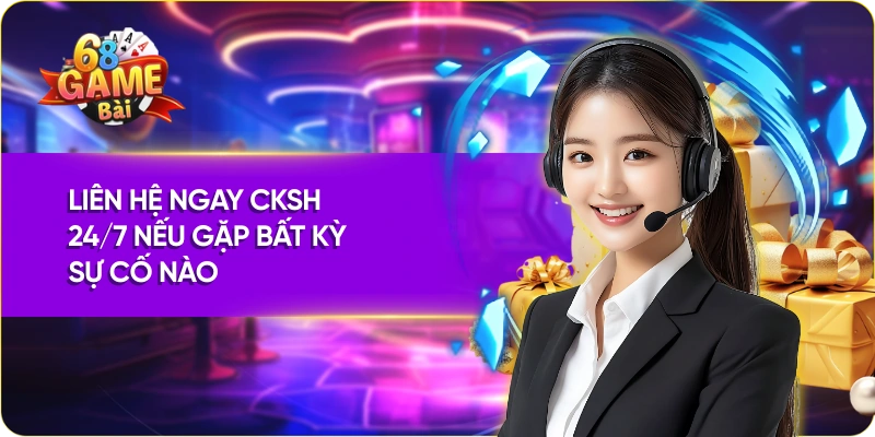 Liên hệ ngay CKSH 24/7 nếu gặp bất kỳ sự cố nào