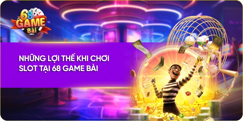 Những lợi thế khi chơi slot tại 68 Game Bài