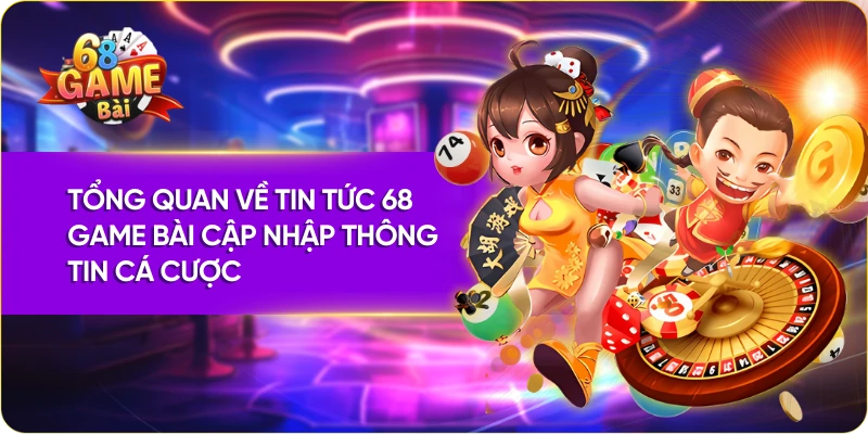 Tổng quan về tin tức 68 Game Bài cập nhập thông tin cá cược